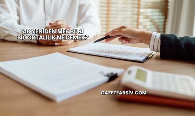 4b Yeniden Mecburi Sigortalılık Ne Demek?