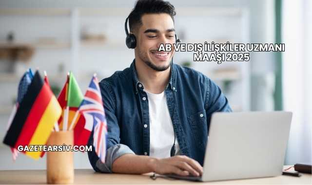 AB ve Dış İlişkiler Uzmanı Maaşı 2025