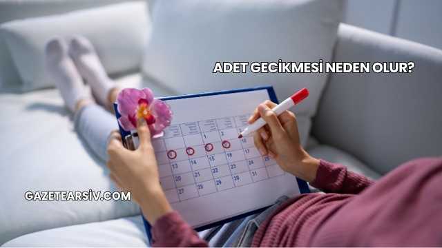 Adet Gecikmesi Neden Olur?