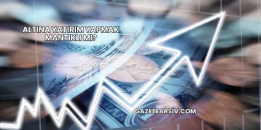 Altına Yatırım Yapmak Mantıklı mı?