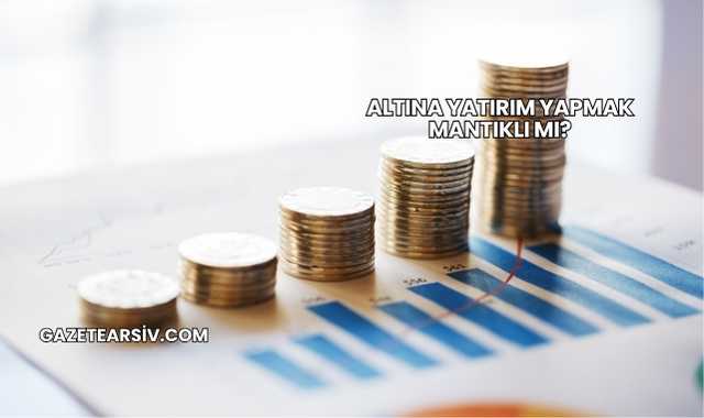 Altına Yatırım Yapmak Mantıklı mı?