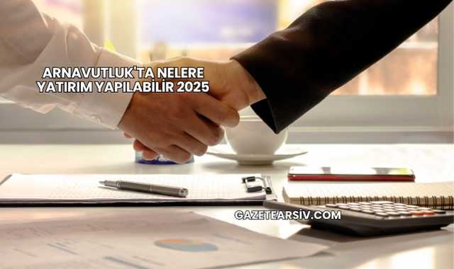 Arnavutluk'ta Nelere Yatırım Yapılabilir 2025