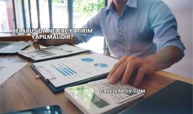 Belarus'da Nelere Yatırım Yapılmalıdır?