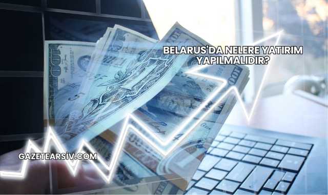 Belarus'da Nelere Yatırım Yapılmalıdır?