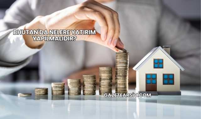Bhutan'da Nelere Yatırım Yapılmalıdır?