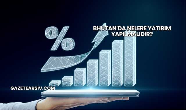 Bhutan'da Nelere Yatırım Yapılmalıdır?