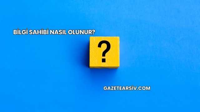 Bilgi Sahibi Nasıl Olunur?