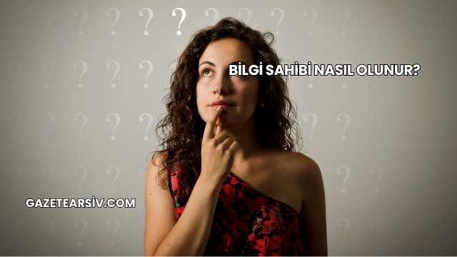 Bilgi Sahibi Nasıl Olunur?