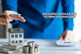 Bulgaristan'da Nelere Yatırım Yapılmalıdır?