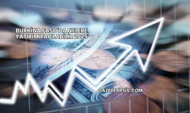 Burkina Faso'da Nelere Yatırım Yapılabilir 2025
