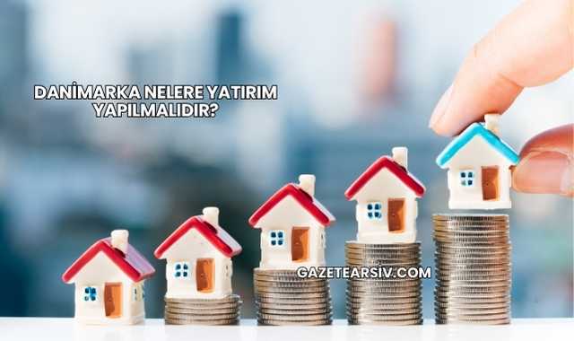 Danimarka Nelere Yatırım Yapılmalıdır?