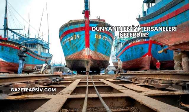 Dünyanın En İyi Tersaneleri Nelerdir?