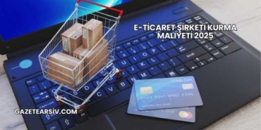 E-Ticaret Şirketi Kurma Maliyeti 2025
