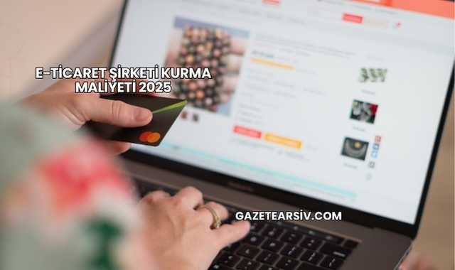 E-Ticaret Şirketi Kurma Maliyeti 2025