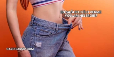 En Sağlıklı Kilo Verme Yolları Nelerdir?