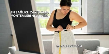 En Sağlıklı Zayıflama Yöntemleri Nelerdir?