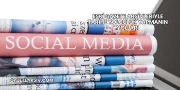 Eski Gazete Arşivleriyle Tarihe Yolculuk Yapmanın Yolları