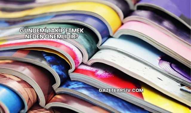 Gündemi Takip Etmek Neden Önemlidir?