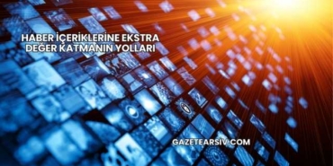 Haber İçeriklerine Ekstra Değer Katmanın Yolları