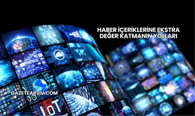 Haber İçeriklerine Ekstra Değer Katmanın Yolları