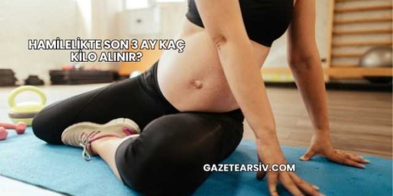Hamilelikte Son 3 Ay Kaç Kilo Alınır?