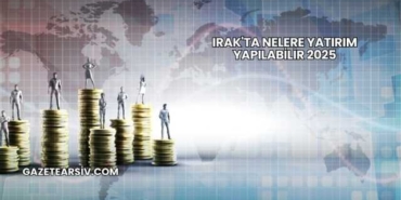 Irak'ta Nelere Yatırım Yapılabilir 2025