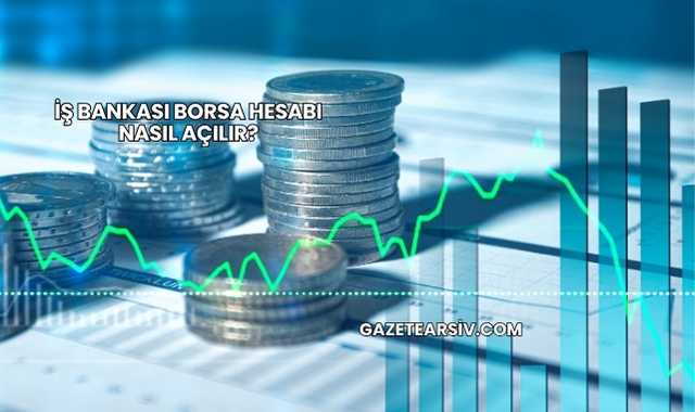 İş Bankası Borsa Hesabı Nasıl Açılır?