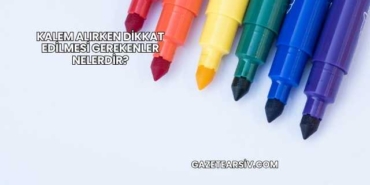 Kalem Alırken Dikkat Edilmesi Gerekenler Nelerdir?
