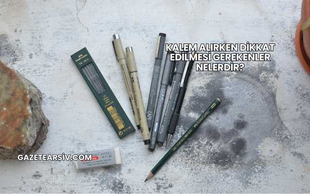 Kalem Alırken Dikkat Edilmesi Gerekenler Nelerdir?