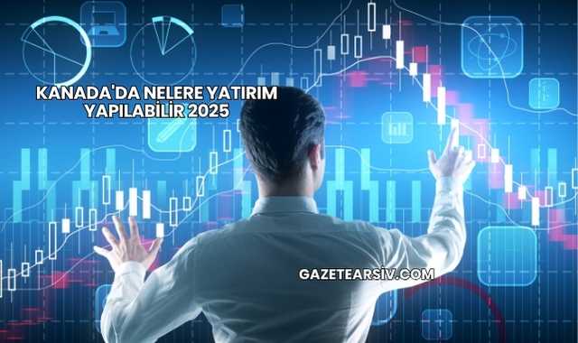 Kanada'da Nelere Yatırım Yapılabilir 2025