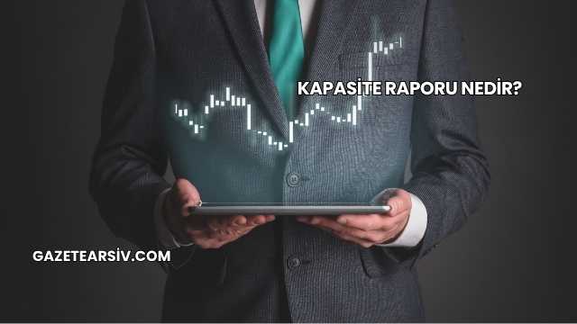 Kapasite Raporu Nedir?