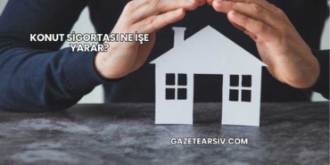 Konut Sigortası Ne İşe Yarar?