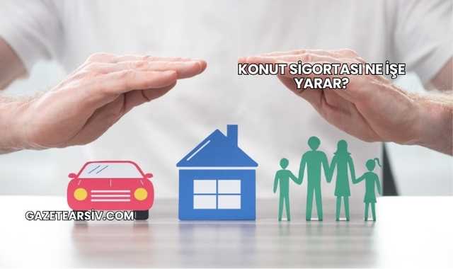 Konut Sigortası Ne İşe Yarar?