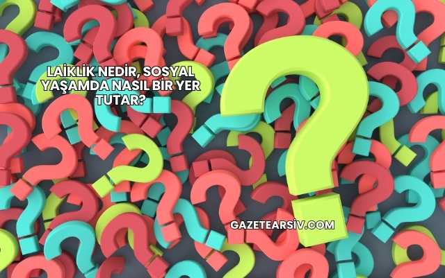 Laiklik Nedir, Sosyal Yaşamda Nasıl Bir Yer Tutar?