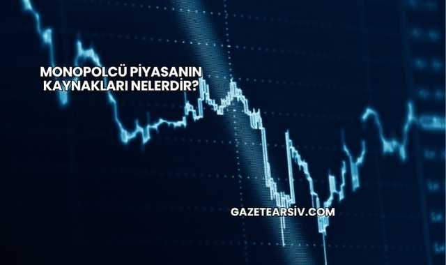 Monopolcü Piyasanın Kaynakları Nelerdir?