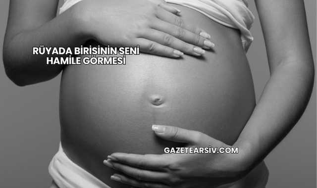 Rüyada Birisinin Seni Hamile Görmesi