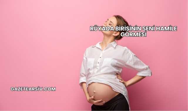 Rüyada Birisinin Seni Hamile Görmesi