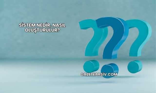 Sistem Nedir, Nasıl Oluşturulur?