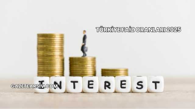 Türkiye Faiz Oranları 2025