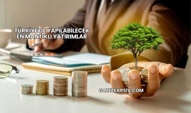 Türkiye'de Yapılabilecek En Mantıklı Yatırımlar