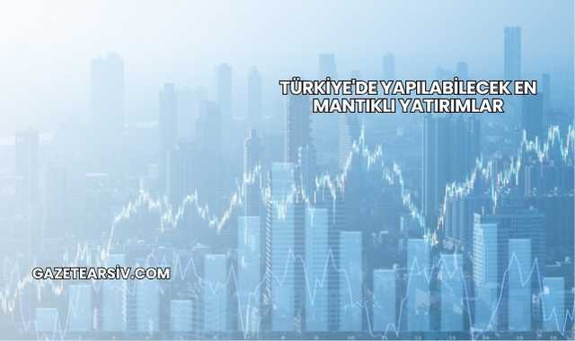 Türkiye'de Yapılabilecek En Mantıklı Yatırımlar