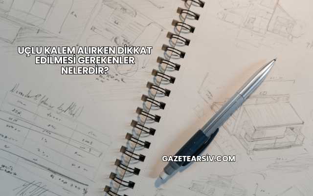 Uçlu Kalem Alırken Dikkat Edilmesi Gerekenler Nelerdir?