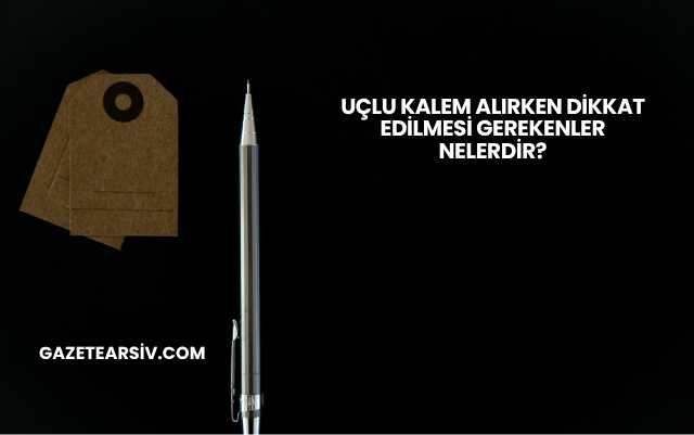 Uçlu Kalem Alırken Dikkat Edilmesi Gerekenler Nelerdir?