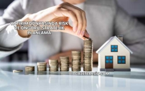 Yatırım Dünyasında Risk ve Öngörü: Stratejik Planlama