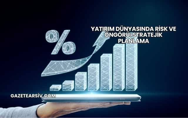 Yatırım Dünyasında Risk ve Öngörü: Stratejik Planlama