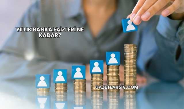 Yıllık Banka Faizleri Ne Kadar?