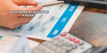 Yıllık Banka Faizleri Ne Kadar?