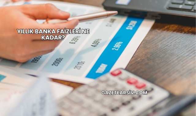 Yıllık Banka Faizleri Ne Kadar?