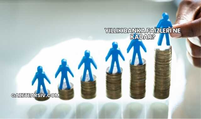 Yıllık Banka Faizleri Ne Kadar?