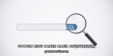 Google Bilgi Paneli Nasıl Oluşturulur?